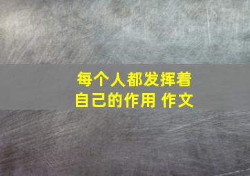 每个人都发挥着自己的作用 作文